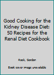 Paperback Good Cooking for the Kidney Disease Diet: 50 Recipes for the Renal Diet Cookbook Book