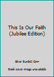 Unknown Binding This Is Our Faith (Jubilee Edition) Book