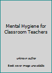 Unknown Binding Mental Hygiene for Classroom Teachers Book