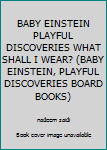 Unknown Binding BABY EINSTEIN PLAYFUL DISCOVERIES WHAT SHALL I WEAR? (BABY EINSTEIN, PLAYFUL DISCOVERIES BOARD BOOKS) Book