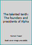 Unknown Binding The talented tenth: The founders and presidents of Alpha Book
