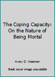 Hardcover The Coping Capacity: On the Nature of Being Mortal Book