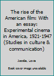 Unknown Binding The rise of the American film: With an essay: Experimental cinema in America, 1921-1947 (Studies in culture & communication) Book