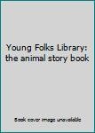 Unknown Binding Young Folks Library: the animal story book