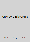 Only By God's Grace