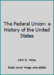 Unknown Binding The Federal Union: a History of the United States Book