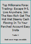 Paperback Top Millionaire Forex Trading: Escape 9-5, Live Anywhere, Join The New Rich Get The Hot Wet Steamy Cash Flowing In To Your Parched Account Easy Insta Book