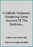 Hardcover A Catholic Dictionary Containing Some Account Of The Doctrine... Book