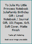 To Julia My Little Princess Notebook JuliaFamily Birthday Gift : Lined Notebook / Journal Gift, 101 Pages, 6x9, Soft Cover, Matte Finish