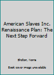 American Slaves Inc. Renaissance Plan: The Next Step Forward