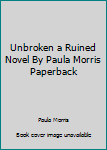 Unknown Binding Unbroken a Ruined Novel By Paula Morris Paperback Book
