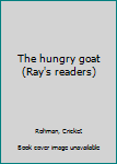 Unknown Binding The hungry goat (Ray's readers) Book