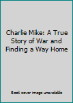 Paperback Charlie Mike: A True Story of War and Finding a Way Home Book