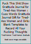 Fuck This Shit Show Gratitude Journal For Tired-Ass Women: Cuss words Gratitude Journal Gift For Tired-Ass Women and Girls; Blank Templates to Record all your Fucking Thoughts