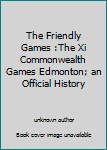 Unknown Binding The Friendly Games :The Xi Commonwealth Games Edmonton; an Official History Book