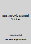 Paperback But I'm Only a Social Drinker Book