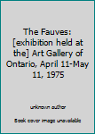 The Fauves: [exhibition held at the] Art Gallery of Ontario, April 11-May 11, 1975