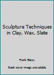 Hardcover Sculpture Techniques in Clay, Wax, Slate Book
