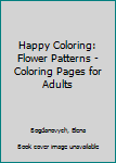 Paperback Happy Coloring: Flower Patterns - Coloring Pages for Adults Book