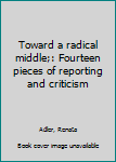 Hardcover Toward a radical middle;: Fourteen pieces of reporting and criticism Book