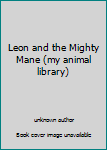 Unknown Binding Leon and the Mighty Mane (my animal library) Book