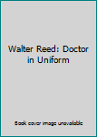 Unknown Binding Walter Reed: Doctor in Uniform Book