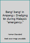 Hardcover Bang! bang! in Ampang;: Dredging tin during Malaya's "emergency." Book