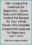 Paperback 700+ Instant Pot Cookbook for Beginners : Quick, Easy and Delicious Instant Pot Recipes for Your Whole Family: the Complete Instant Pot Cookbook for Beginners Book