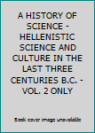 Hardcover A HISTORY OF SCIENCE - HELLENISTIC SCIENCE AND CULTURE IN THE LAST THREE CENTURIES B.C. - VOL. 2 ONLY Book
