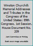 Winston Churchill: Memorial Addresses and Tributes in the Congress of the United States; 89th Congress, 1st Session, House Document No. 209