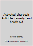 Unknown Binding Activated charcoal: Antidote, remedy, and health aid Book