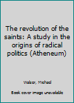 The revolution of the saints: A study in the origins of radical politics (Atheneum)