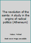 Unknown Binding The revolution of the saints: A study in the origins of radical politics (Atheneum) Book