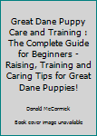 Paperback Great Dane Puppy Care and Training : The Complete Guide for Beginners - Raising, Training and Caring Tips for Great Dane Puppies! Book