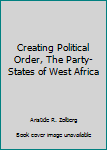 Hardcover Creating Political Order, The Party-States of West Africa Book