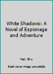 Hardcover White Shadows: A Novel of Espionage and Adventure Book