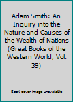 Adam Smith: An Inquiry into the Nature and Causes of the Wealth of Nations (Great Books of the Western World, Vol. 39)