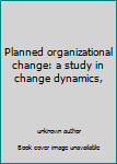 Unknown Binding Planned organizational change: a study in change dynamics, Book