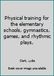 Hardcover Physical training for the elementary schools, gymnastics, games, and rhythmic plays, Book