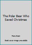 Hardcover The Polar Bear Who Saved Christmas Book