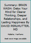 Paperback Summary: BRAIN WASH: Detox Your Mind for Clearer Thinking, Deeper Relationships, and Lasting Happiness By DAVID PERLMUTTER, MD Book