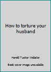 Hardcover How to torture your husband Book