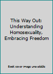 Paperback This Way Out: Understanding Homosexuality, Embracing Freedom Book