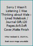 Paperback Sorry I Wasn't Listening I Was Thinking about Wale : Lined Notebook / Journal Gift,120 Pages,6x9,Soft Cover,Matte Finish Book