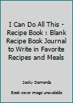 Paperback I Can Do All This - Recipe Book : Blank Recipe Book Journal to Write in Favorite Recipes and Meals Book