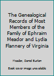 Hardcover The Genealogical Records of Most Members of the Family of Ephraim Meador and Lydia Flannery of Virginia Book