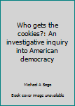 Paperback Who gets the cookies?: An investigative inquiry into American democracy Book