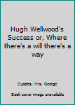 Hardcover Hugh Wellwood's Success or, Where there's a will there's a way Book