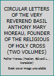 CIRCULAR LETTERS OF THE VERY REVEREND BASIL ANTHONY MARY MOREAU, FOUNDER OF THE RELIGIOUS OF HOLY CROSS (TWO VOLUMES)