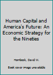 Human Capital and America's Future: An Economic Strategy for the Nineties